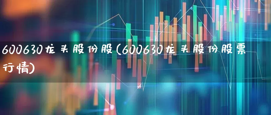 600630龙头股份股(600630龙头股份股票行情)_https://www.xzdzcjx.com_上交所_第1张