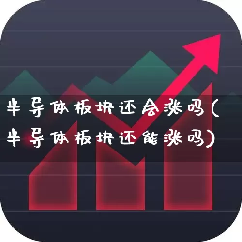 半导体板块还会涨吗(半导体板块还能涨吗)_https://www.xzdzcjx.com_上交所_第1张