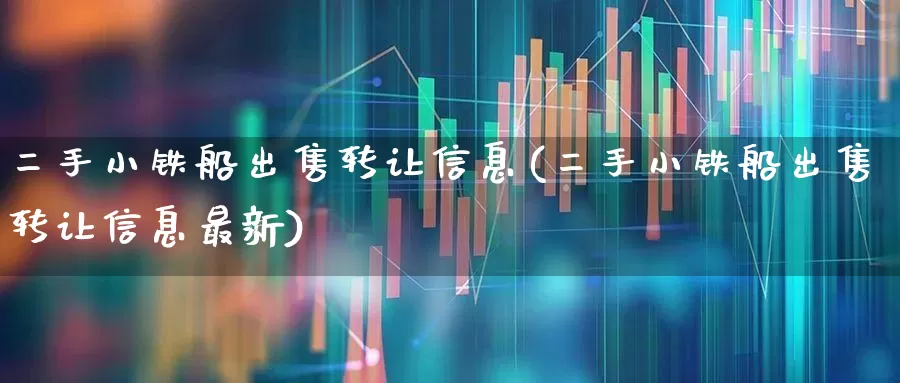 二手小铁船出售转让信息(二手小铁船出售转让信息最新)_https://www.xzdzcjx.com_创业板_第1张