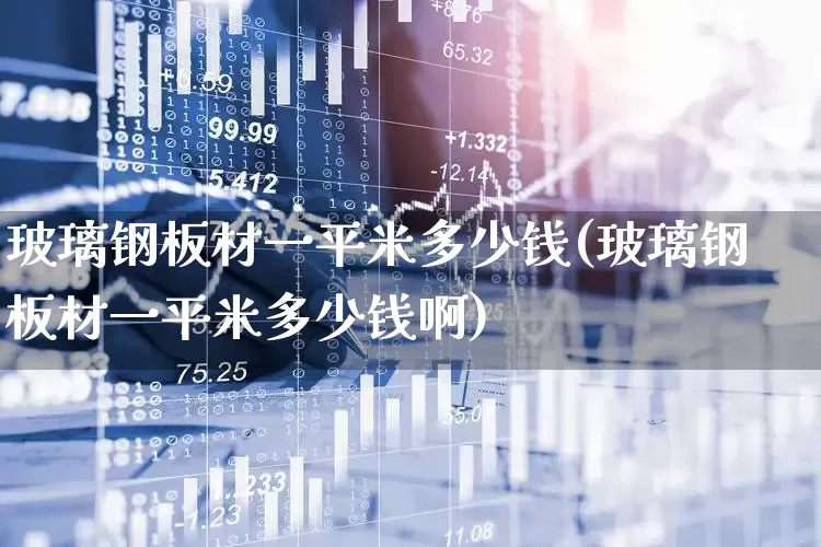 玻璃钢板材一平米多少钱(玻璃钢板材一平米多少钱啊)_https://www.xzdzcjx.com_创业板_第1张