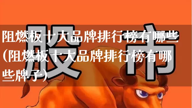 阻燃板十大品牌排行榜有哪些(阻燃板十大品牌排行榜有哪些牌子)_https://www.xzdzcjx.com_科创板_第1张