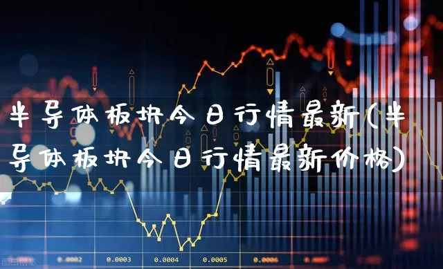 半导体板块今日行情最新(半导体板块今日行情最新价格)_https://www.xzdzcjx.com_深交所_第1张