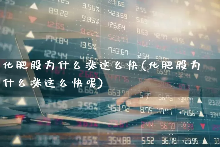 化肥股为什么涨这么快(化肥股为什么涨这么快呢)_https://www.xzdzcjx.com_上交所_第1张