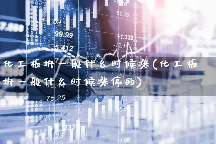 化工板块一般什么时候涨(化工板块一般什么时候涨停的)_https://www.xzdzcjx.com_上交所_第1张
