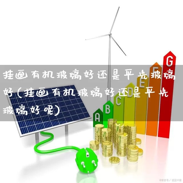挂画有机玻璃好还是平光玻璃好(挂画有机玻璃好还是平光玻璃好呢)_https://www.xzdzcjx.com_创业板_第1张