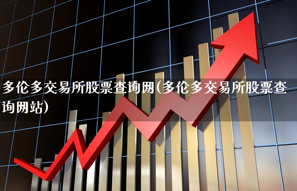 多伦多交易所股票查询网(多伦多交易所股票查询网站)_https://www.xzdzcjx.com_深交所_第1张
