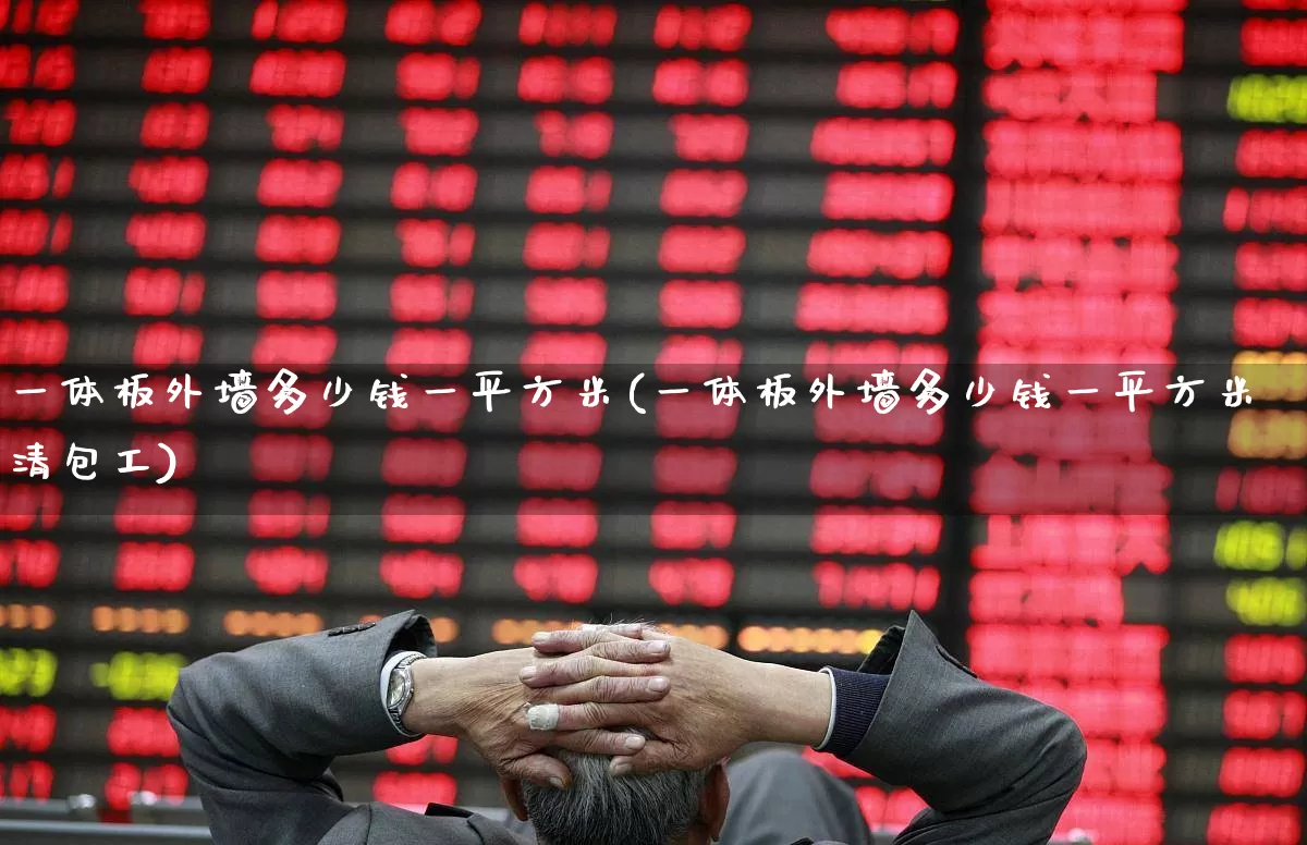 一体板外墙多少钱一平方米(一体板外墙多少钱一平方米清包工)_https://www.xzdzcjx.com_科创板_第1张