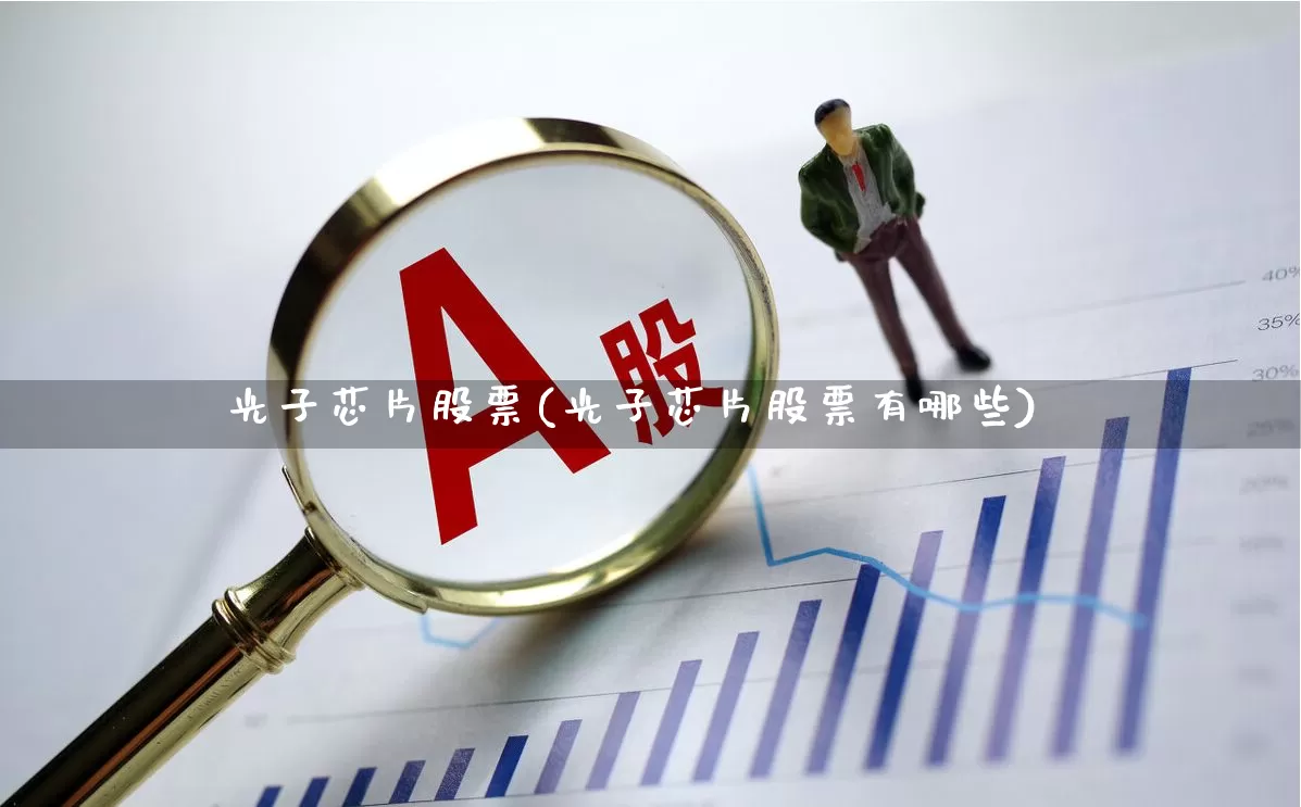 光子芯片股票(光子芯片股票有哪些)_https://www.xzdzcjx.com_深交所_第1张