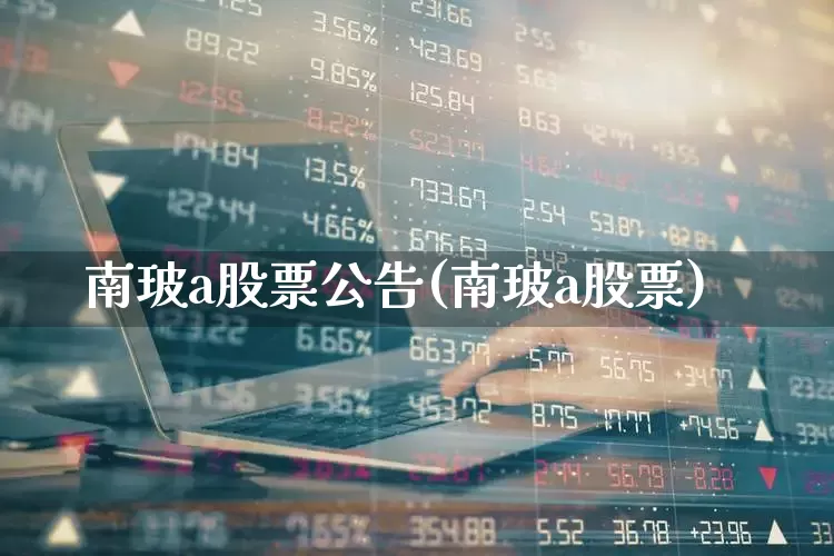 南玻a股票公告(南玻a股票)_https://www.xzdzcjx.com_北交所_第1张