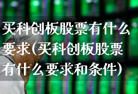 买科创板股票有什么要求(买科创板股票有什么要求和条件)_https://www.xzdzcjx.com_北交所_第1张