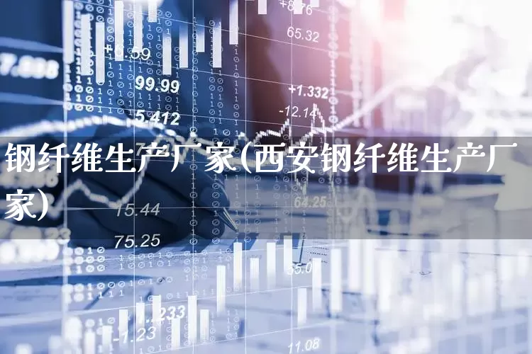 钢纤维生产厂家(西安钢纤维生产厂家)_https://www.xzdzcjx.com_上交所_第1张