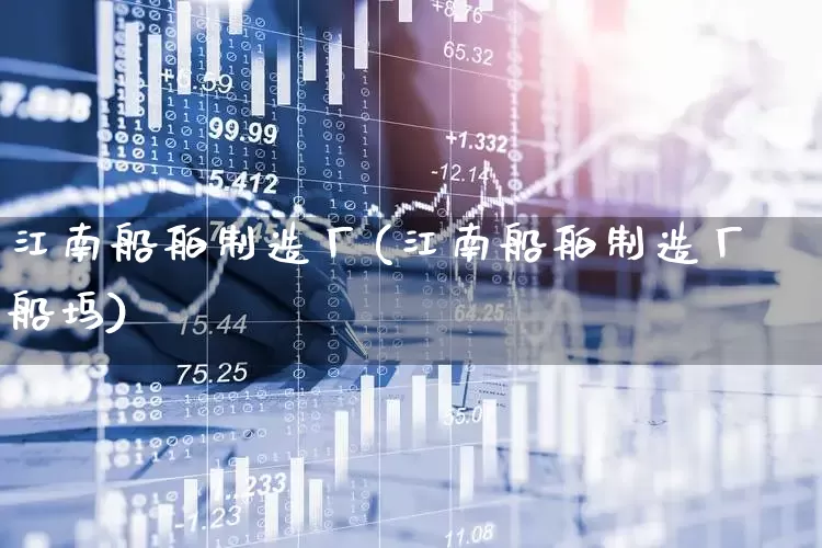 江南船舶制造厂(江南船舶制造厂船坞)_https://www.xzdzcjx.com_创业板_第1张