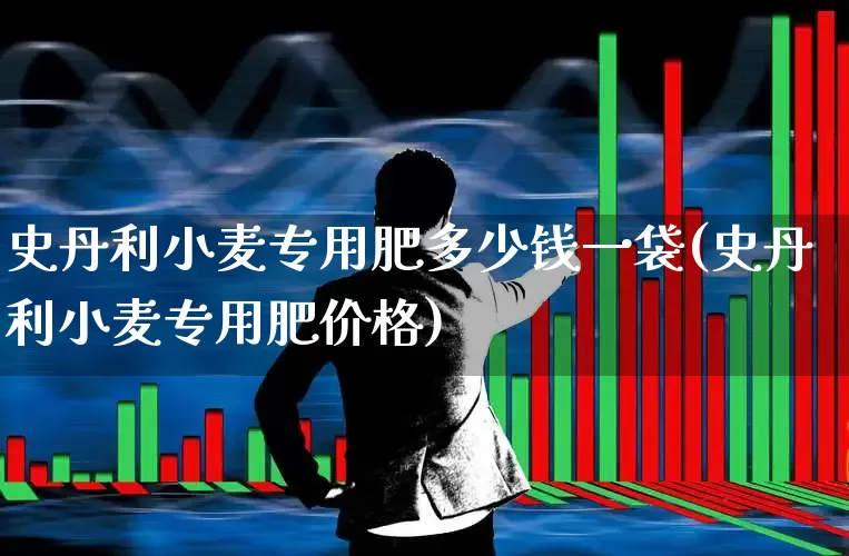 史丹利小麦专用肥多少钱一袋(史丹利小麦专用肥价格)_https://www.xzdzcjx.com_北交所_第1张