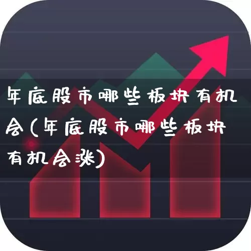 年底股市哪些板块有机会(年底股市哪些板块有机会涨)_https://www.xzdzcjx.com_深交所_第1张