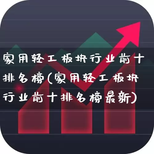 家用轻工板块行业前十排名榜(家用轻工板块行业前十排名榜最新)_https://www.xzdzcjx.com_北交所_第1张