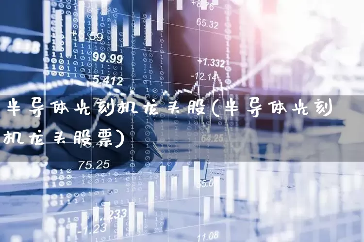 半导体光刻机龙头股(半导体光刻机龙头股票)_https://www.xzdzcjx.com_北交所_第1张
