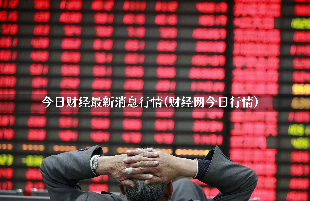 今日财经最新消息行情(财经网今日行情)_https://www.xzdzcjx.com_北交所_第1张