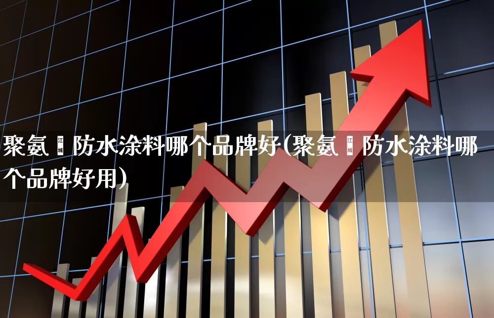 聚氨酯防水涂料哪个品牌好(聚氨酯防水涂料哪个品牌好用)_https://www.xzdzcjx.com_深交所_第1张