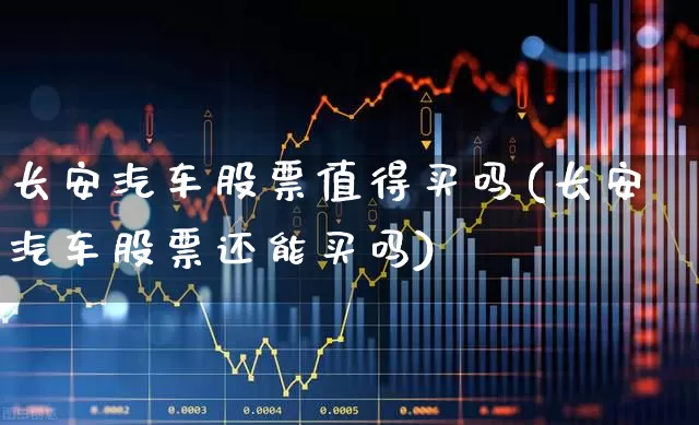 长安汽车股票值得买吗(长安汽车股票还能买吗)_https://www.xzdzcjx.com_上交所_第1张