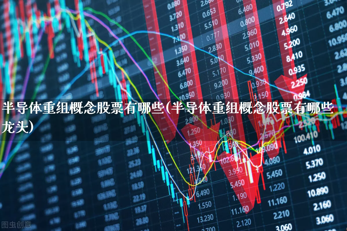 半导体重组概念股票有哪些(半导体重组概念股票有哪些龙头)_https://www.xzdzcjx.com_上交所_第1张