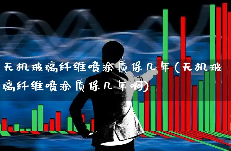 无机玻璃纤维喷涂质保几年(无机玻璃纤维喷涂质保几年啊)_https://www.xzdzcjx.com_科创板_第1张