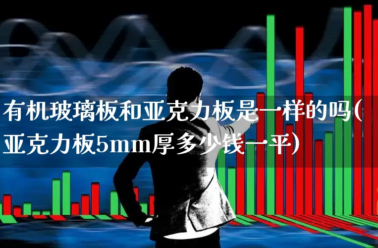 有机玻璃板和亚克力板是一样的吗(亚克力板5mm厚多少钱一平)_https://www.xzdzcjx.com_深交所_第1张