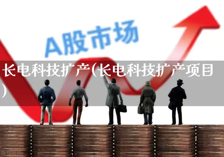 长电科技扩产(长电科技扩产项目)_https://www.xzdzcjx.com_上交所_第1张