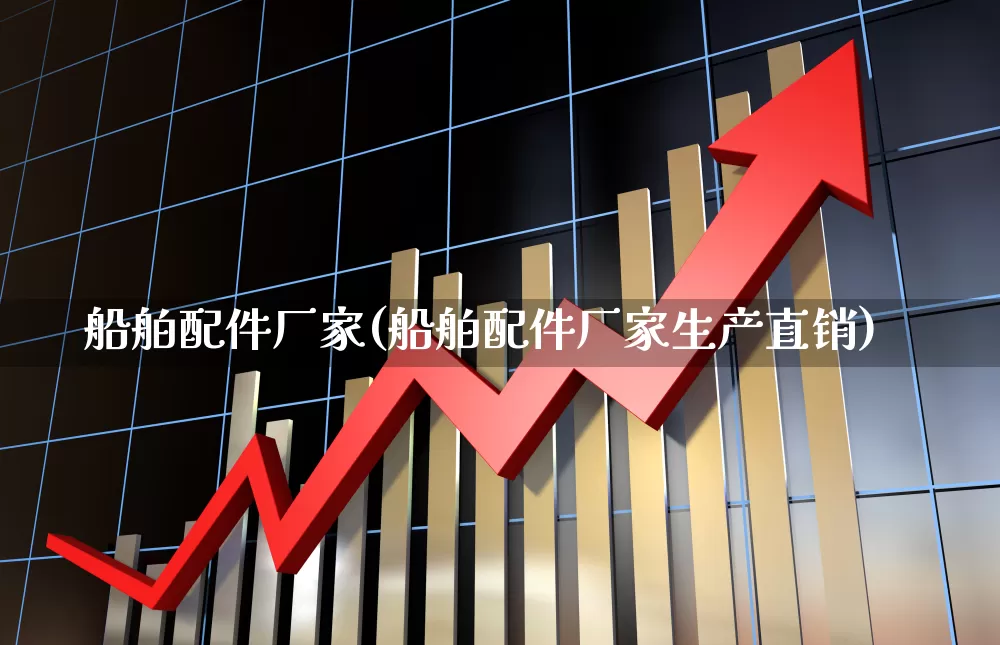 船舶配件厂家(船舶配件厂家生产直销)_https://www.xzdzcjx.com_深交所_第1张