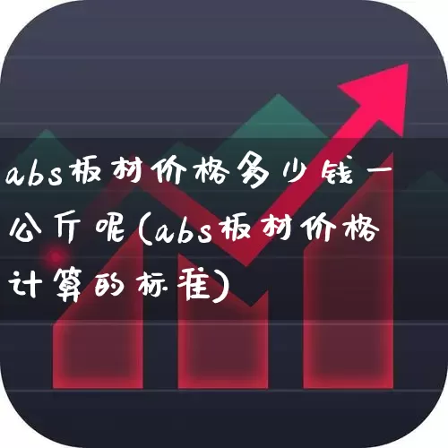 abs板材价格多少钱一公斤呢(abs板材价格计算的标准)_https://www.xzdzcjx.com_科创板_第1张