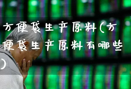 方便袋生产原料(方便袋生产原料有哪些)_https://www.xzdzcjx.com_北交所_第1张