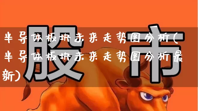 半导体板块未来走势图分析(半导体板块未来走势图分析最新)_https://www.xzdzcjx.com_科创板_第1张