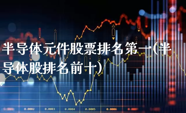 半导体元件股票排名第一(半导体股排名前十)_https://www.xzdzcjx.com_科创板_第1张