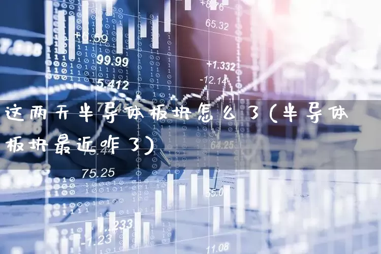 这两天半导体板块怎么了(半导体板块最近咋了)_https://www.xzdzcjx.com_北交所_第1张