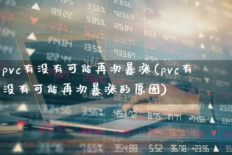 pvc有没有可能再次暴涨(pvc有没有可能再次暴涨的原因)_https://www.xzdzcjx.com_北交所_第1张