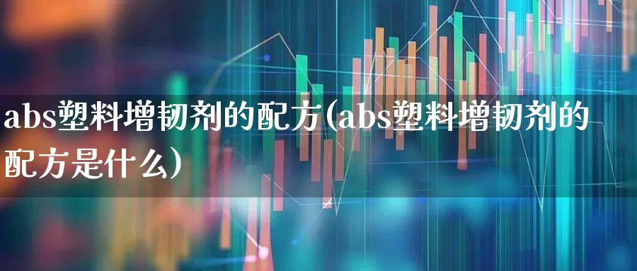 abs塑料增韧剂的配方(abs塑料增韧剂的配方是什么)_https://www.xzdzcjx.com_上交所_第1张