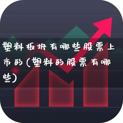 塑料板块有哪些股票上市的(塑料的股票有哪些)_https://www.xzdzcjx.com_北交所_第1张