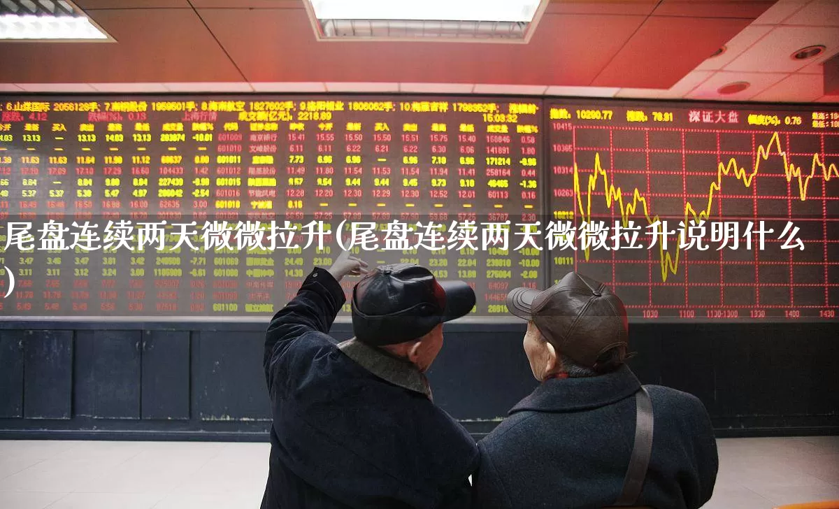 尾盘连续两天微微拉升(尾盘连续两天微微拉升说明什么)_https://www.xzdzcjx.com_科创板_第1张