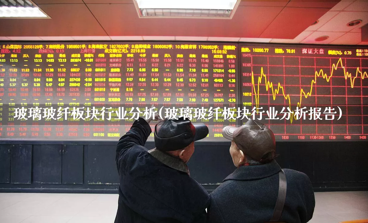 玻璃玻纤板块行业分析(玻璃玻纤板块行业分析报告)_https://www.xzdzcjx.com_创业板_第1张