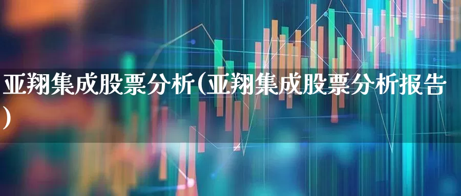亚翔集成股票分析(亚翔集成股票分析报告)_https://www.xzdzcjx.com_深交所_第1张