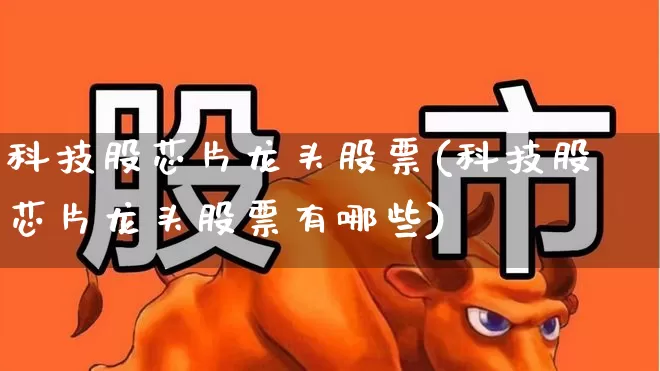 科技股芯片龙头股票(科技股芯片龙头股票有哪些)_https://www.xzdzcjx.com_上交所_第1张