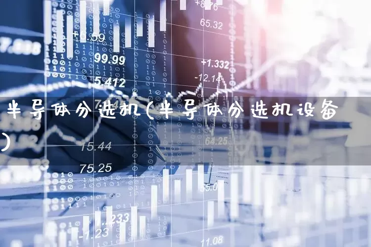 半导体分选机(半导体分选机设备)_https://www.xzdzcjx.com_上交所_第1张