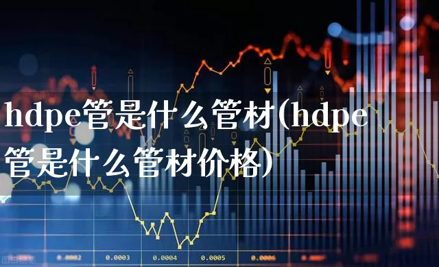 hdpe管是什么管材(hdpe管是什么管材价格)_https://www.xzdzcjx.com_北交所_第1张