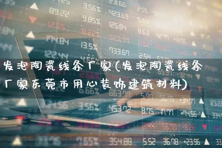 发泡陶瓷线条厂家(发泡陶瓷线条厂家东莞市用心装饰建筑材料)_https://www.xzdzcjx.com_深交所_第1张