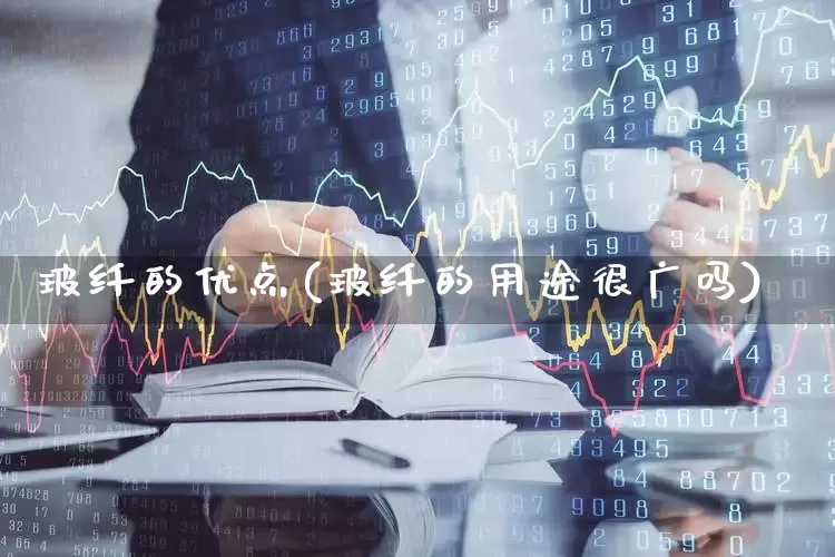 玻纤的优点(玻纤的用途很广吗)_https://www.xzdzcjx.com_北交所_第1张