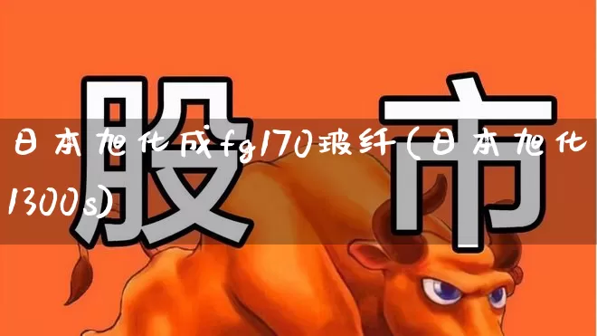 日本旭化成fg170玻纤(日本旭化成1300s)_https://www.xzdzcjx.com_上交所_第1张