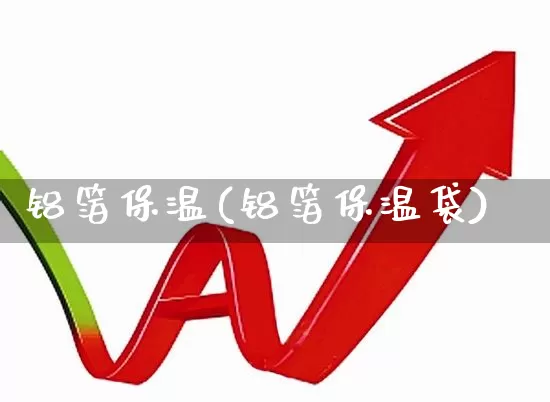 铝箔保温(铝箔保温袋)_https://www.xzdzcjx.com_深交所_第1张