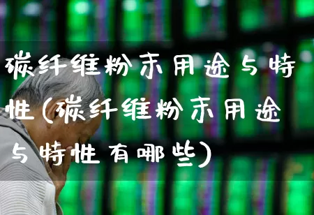 碳纤维粉末用途与特性(碳纤维粉末用途与特性有哪些)_https://www.xzdzcjx.com_北交所_第1张