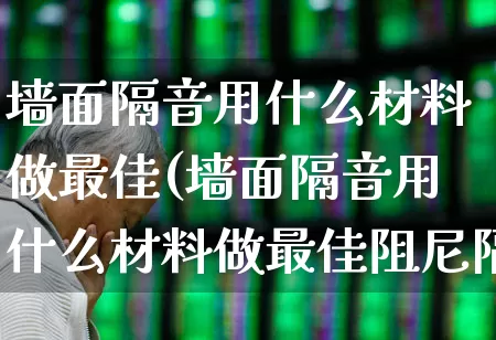 墙面隔音用什么材料做最佳(墙面隔音用什么材料做最佳阻尼隔音毡施工工艺)_https://www.xzdzcjx.com_上交所_第1张