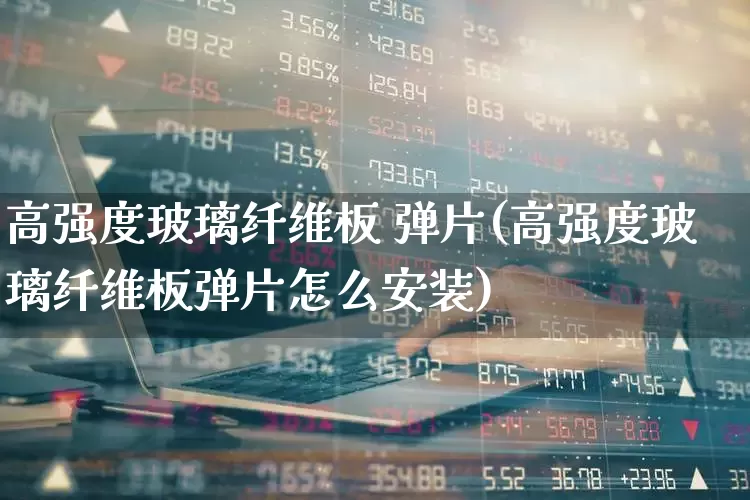 高强度玻璃纤维板 弹片(高强度玻璃纤维板弹片怎么安装)_https://www.xzdzcjx.com_科创板_第1张