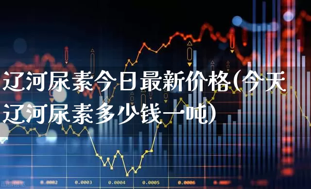 辽河尿素今日最新价格(今天辽河尿素多少钱一吨)_https://www.xzdzcjx.com_创业板_第1张